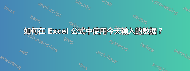 如何在 Excel 公式中使用今天输入的数据？