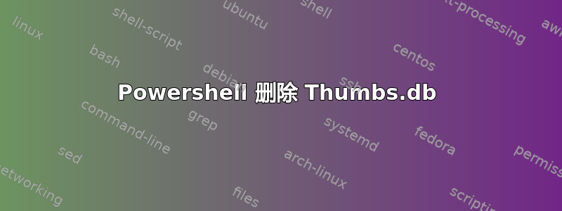 Powershell 删除 Thumbs.db