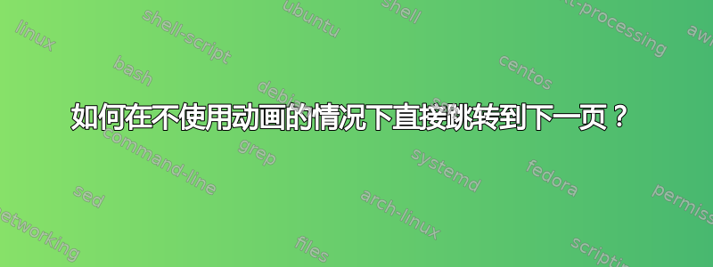 如何在不使用动画的情况下直接跳转到下一页？