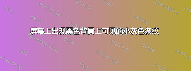 屏幕上出现黑色背景上可见的小灰色条纹