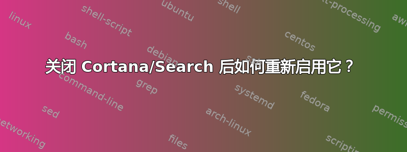 关闭 Cortana/Search 后如何重新启用它？