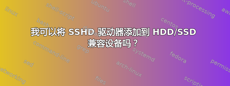 我可以将 SSHD 驱动器添加到 HDD/SSD 兼容设备吗？