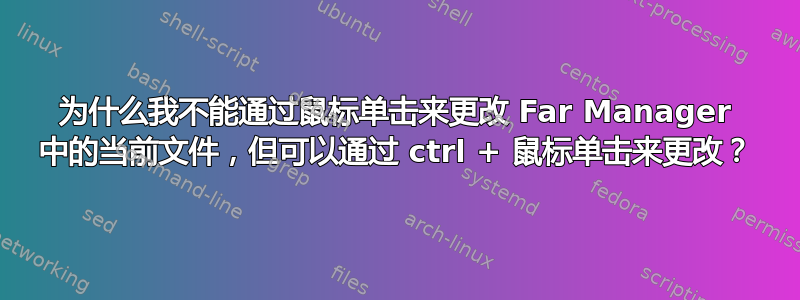 为什么我不能通过鼠标单击来更改 Far Manager 中的当前文件，但可以通过 ctrl + 鼠标单击来更改？