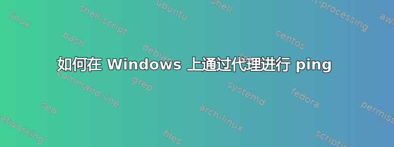 如何在 Windows 上通过代理进行 ping