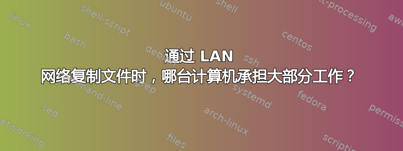 通过 LAN 网络复制文件时，哪台计算机承担大部分工作？