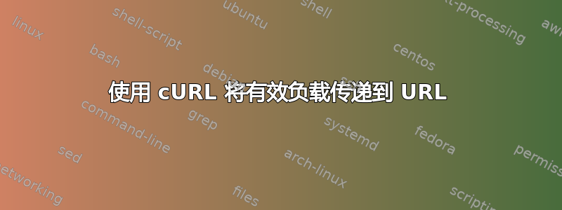 使用 cURL 将有效负载传递到 URL