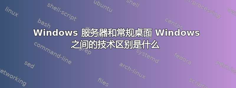 Windows 服务器和常规桌面 Windows 之间的技术区别是什么 