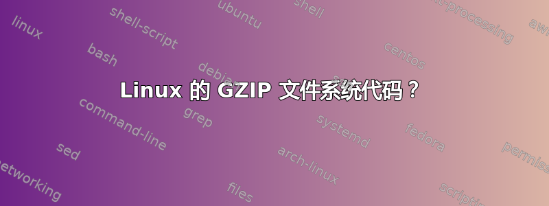 Linux 的 GZIP 文件系统代码？