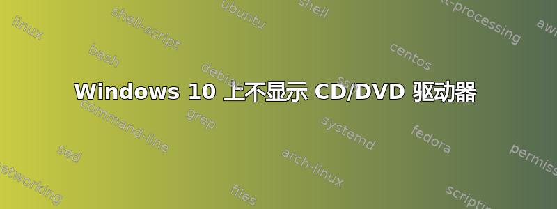 Windows 10 上不显示 CD/DVD 驱动器