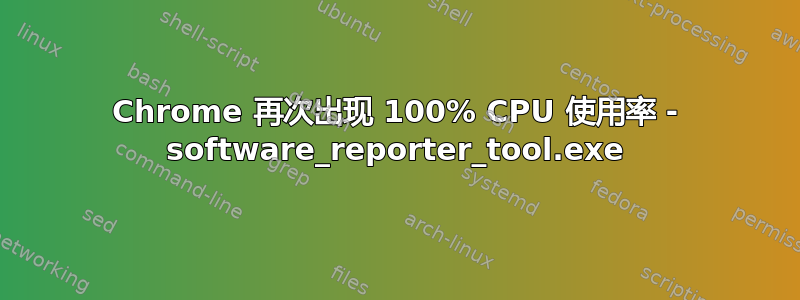 Chrome 再次出现 100% CPU 使用率 - software_reporter_tool.exe