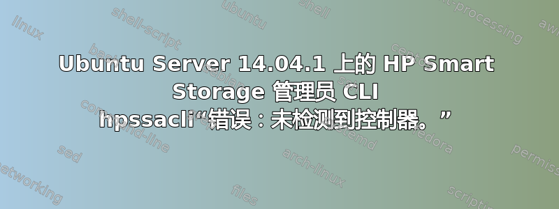 Ubuntu Server 14.04.1 上的 HP Smart Storage 管理员 CLI hpssacli“错误：未检测到控制器。”