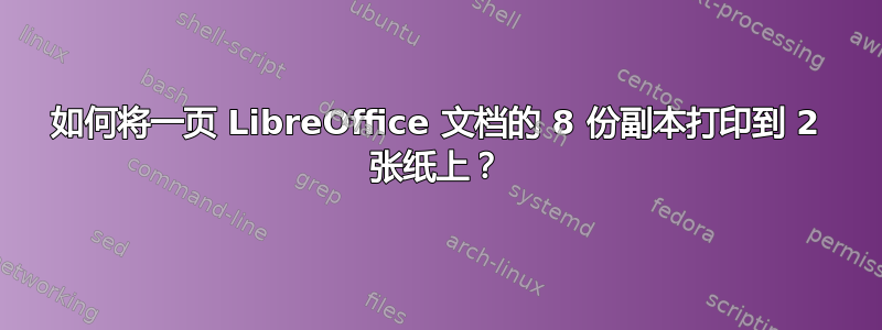 如何将一页 LibreOffice 文档的 8 份副本打印到 2 张纸上？