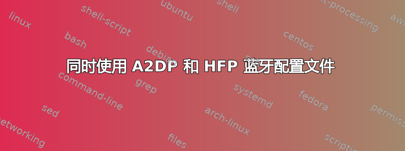 同时使用 A2DP 和 HFP 蓝牙配置文件