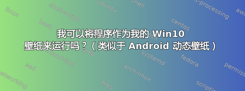 我可以将程序作为我的 Win10 壁纸来运行吗？（类似于 Android 动态壁纸）