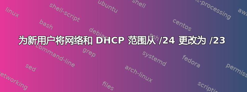 为新用户将网络和 DHCP 范围从 /24 更改为 /23