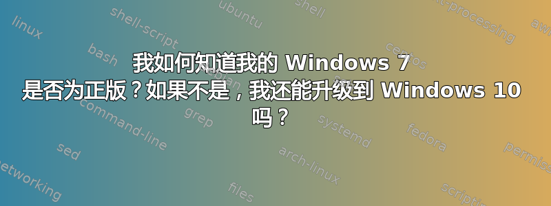 我如何知道我的 Windows 7 是否为正版？如果不是，我还能升级到 Windows 10 吗？