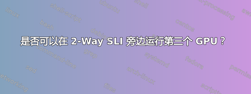 是否可以在 2-Way SLI 旁边运行第三个 GPU？