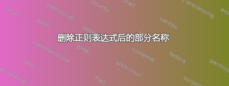 删除正则表达式后的部分名称