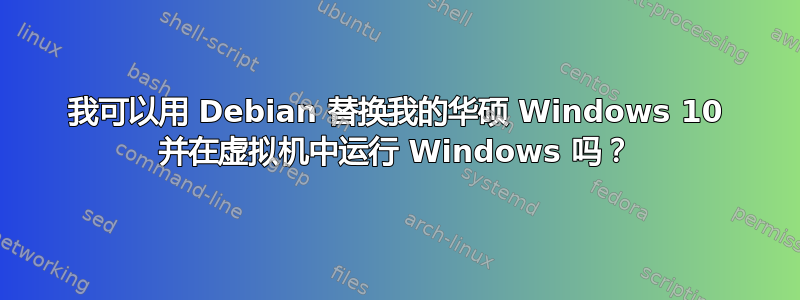 我可以用 Debian 替换我的华硕 Windows 10 并在虚拟机中运行 Windows 吗？