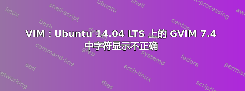 VIM：Ubuntu 14.04 LTS 上的 GVIM 7.4 中字符显示不正确