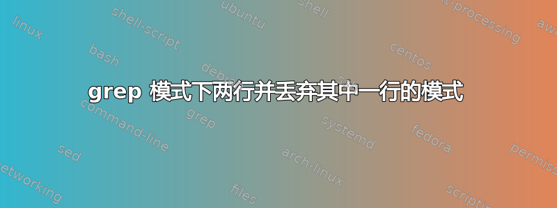 grep 模式下两行并丢弃其中一行的模式