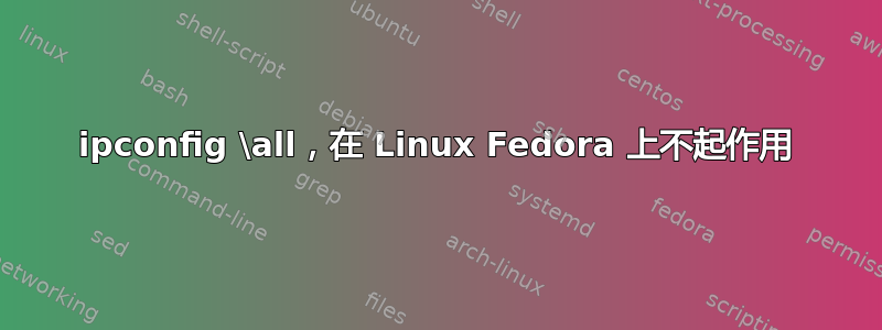 ipconfig \all，在 Linux Fedora 上不起作用