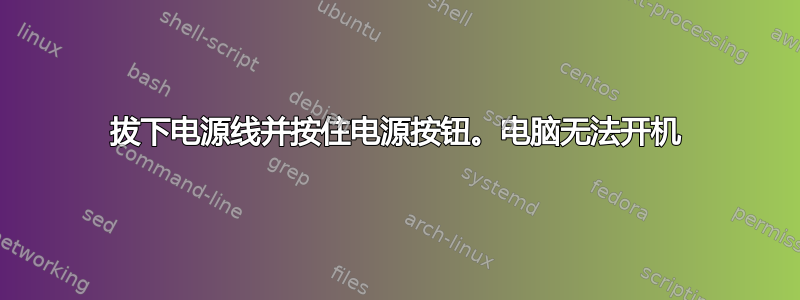 拔下电源线并按住电源按钮。电脑无法开机