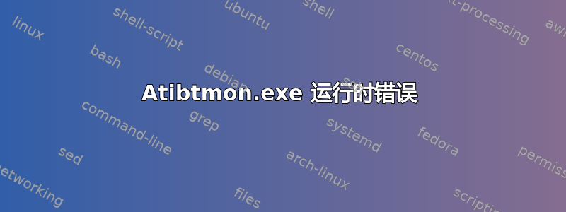 Atibtmon.exe 运行时错误