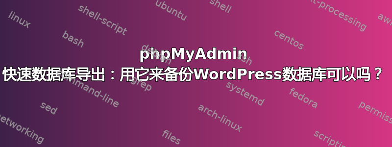 phpMyAdmin 快速数据库导出：用它来备份WordPress数据库可以吗？