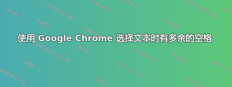 使用 Google Chrome 选择文本时有多余的空格