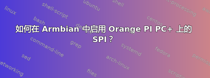 如何在 Armbian 中启用 Orange PI PC+ 上的 SPI？