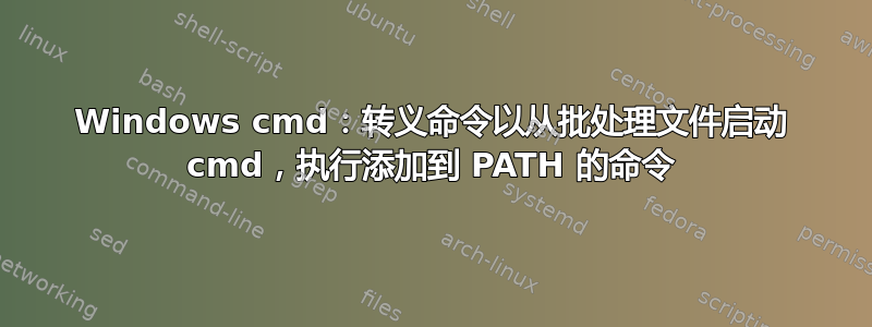 Windows cmd：转义命令以从批处理文件启动 cmd，执行添加到 PATH 的命令