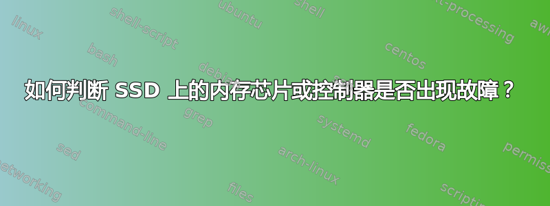 如何判断 SSD 上的内存芯片或控制器是否出现故障？