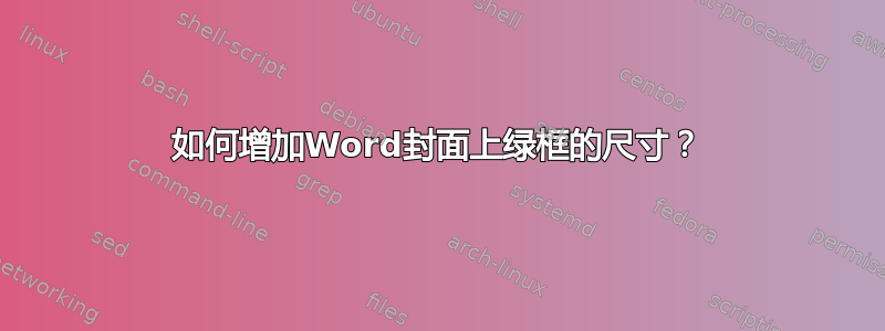 如何增加Word封面上绿框的尺寸？