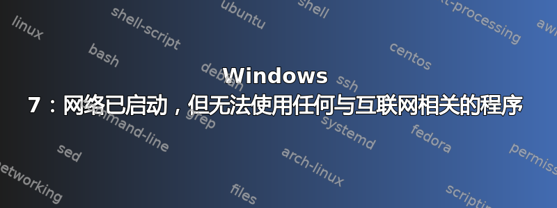 Windows 7：网络已启动，但无法使用任何与互联网相关的程序