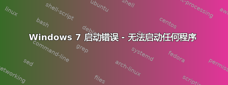 Windows 7 启动错误 - 无法启动任何程序