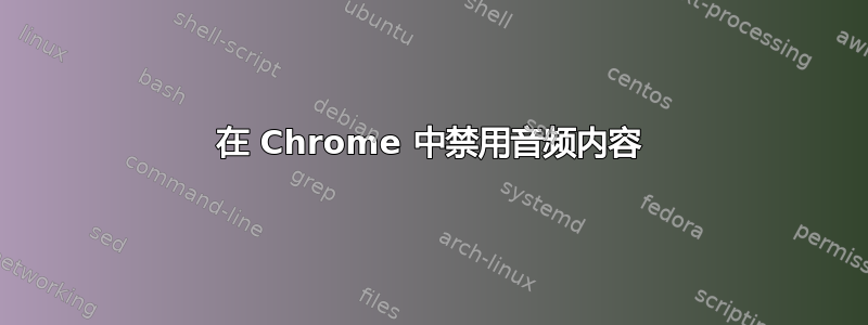 在 Chrome 中禁用音频内容