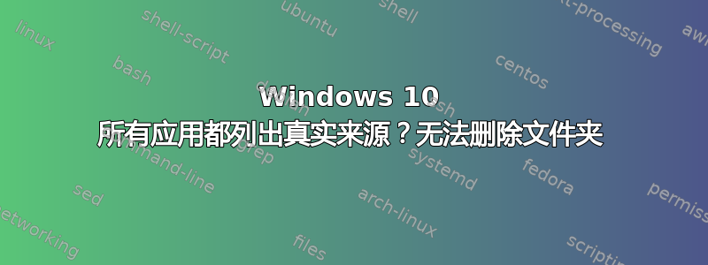 Windows 10 所有应用都列出真实来源？无法删除文件夹