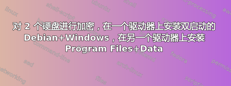 对 2 个硬盘进行加密，在一个驱动器上安装双启动的 Debian+Windows，在另一个驱动器上安装 Program Files+Data