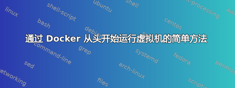 通过 Docker 从头开始​​运行虚拟机的简单方法