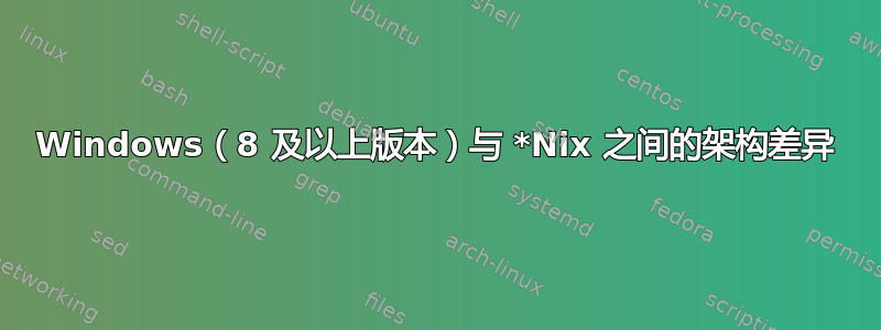 Windows（8 及以上版本）与 *Nix 之间的架构差异