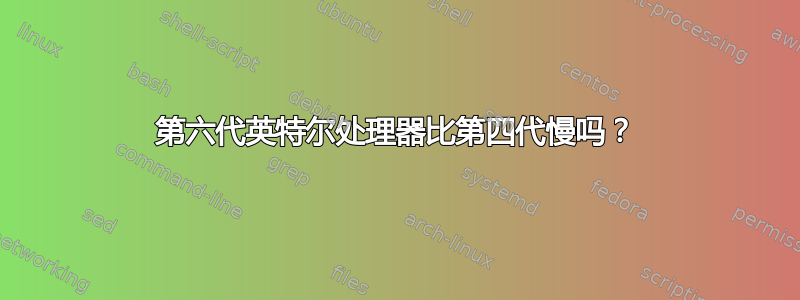 第六代英特尔处理器比第四代慢吗？