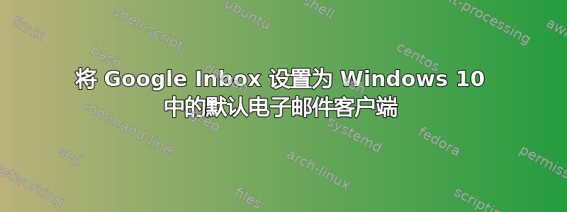 将 Google Inbox 设置为 Windows 10 中的默认电子邮件客户端