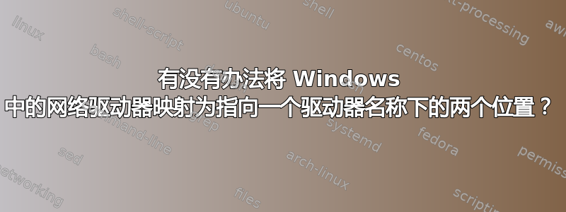 有没有办法将 Windows 中的网络驱动器映射为指向一个驱动器名称下的两个位置？