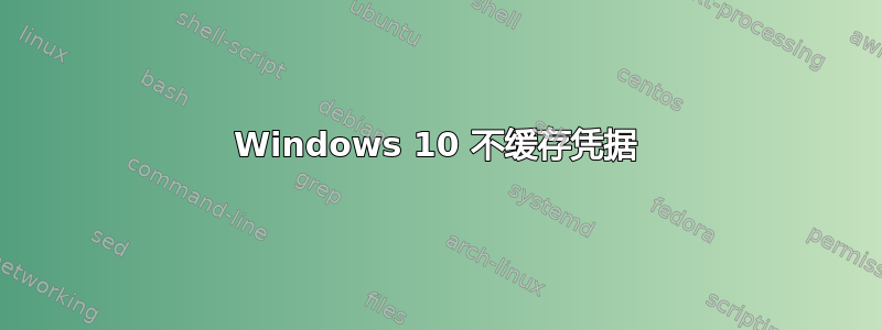 Windows 10 不缓存凭据