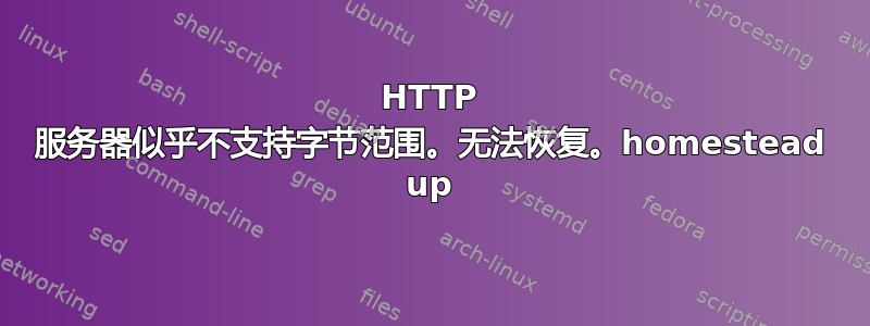 HTTP 服务器似乎不支持字节范围。无法恢复。homestead up