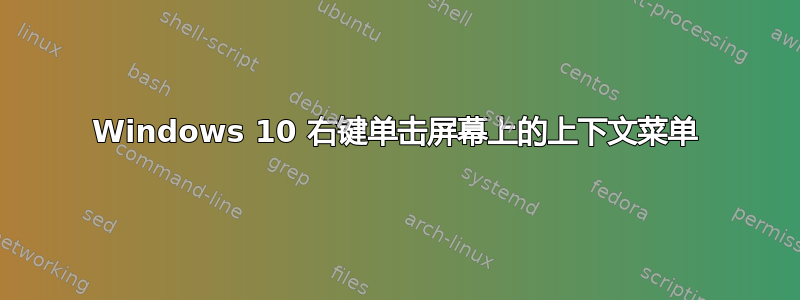 Windows 10 右键单击​​屏幕上的上下文菜单