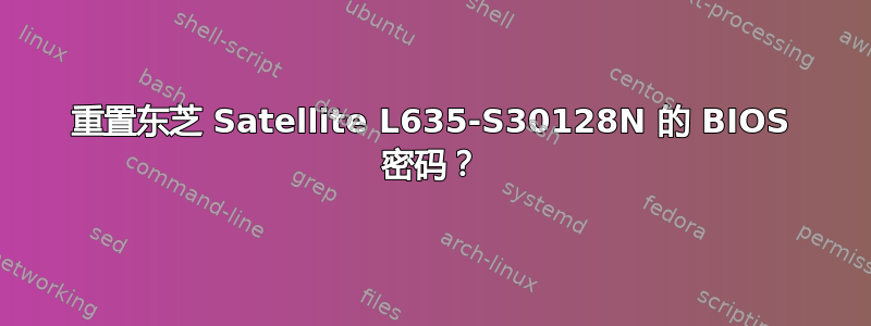 重置东芝 Satellite L635-S30128N 的 BIOS 密码？