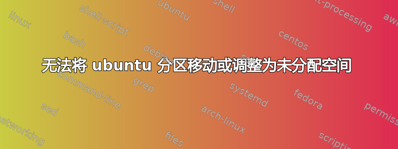 无法将 ubuntu 分区移动或调整为未分配空间