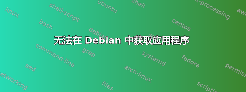 无法在 Debian 中获取应用程序